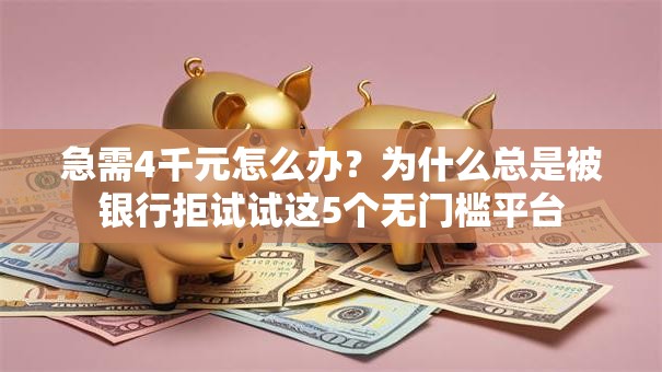 急需4千元怎么办?为什么总是被银行拒试试这5个无门槛平台 急需4千元怎么办?为什么总是被银行拒试试这5个无门槛平台