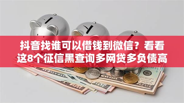 抖音找谁可以借钱到微信?看看这8个征信黑查询多网贷多负债高还能百分百下款的怎么样 抖音找谁可以借钱到微信?看看这8个征信黑查询多网贷多负债高还能百分百下款的怎么样