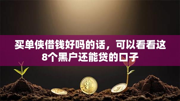 买单侠借钱好吗的话,可以看看这8个黑户还能贷的口子 买单侠借钱好吗的话,可以看看这8个黑户还能贷的口子
