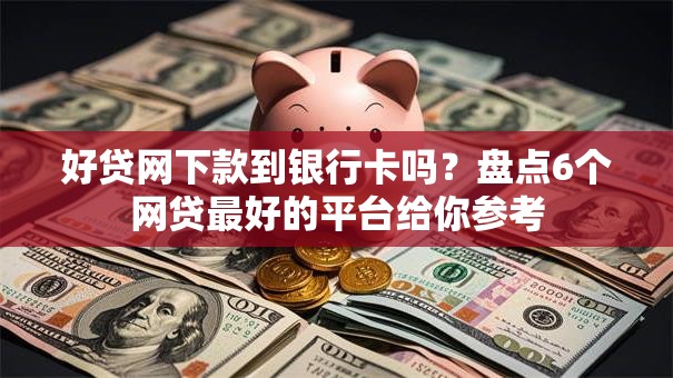 好贷网下款到银行卡吗?盘点6个网贷最好的平台给你参考 好贷网下款到银行卡吗?盘点6个网贷最好的平台给你参考