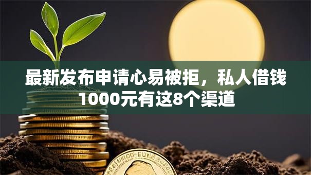 最新发布申请心易被拒,私人借钱1000元有这8个渠道 最新发布申请心易被拒,私人借钱1000元有这8个渠道