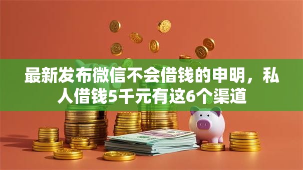 最新发布微信不会借钱的申明,私人借钱5千元有这6个渠道 最新发布微信不会借钱的申明,私人借钱5千元有这6个渠道