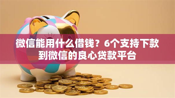 微信能用什么借钱?6个支持下款到微信的良心贷款平台 微信能用什么借钱?6个支持下款到微信的良心贷款平台