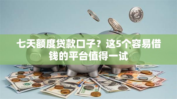 七天额度贷款口子?这5个容易借钱的平台值得一试 七天额度贷款口子?这5个容易借钱的平台值得一试