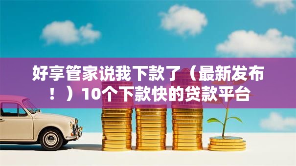 好享管家说我下款了(最新发布!)10个下款快的贷款平台 好享管家说我下款了(最新发布!)10个下款快的贷款平台