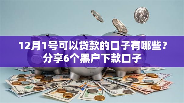 12月1号可以贷款的口子有哪些?分享6个黑户下款口子 12月1号可以贷款的口子有哪些?分享6个黑户下款口子