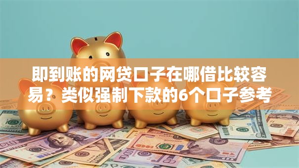 即到账的网贷口子在哪借比较容易?类似强制下款的6个口子参考 即到账的网贷口子在哪借比较容易?类似强制下款的6个口子参考