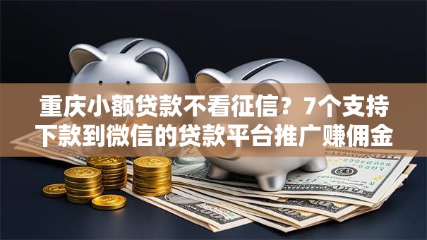 重庆小额贷款不看征信?7个支持下款到微信的贷款平台推广赚佣金 重庆小额贷款不看征信?7个支持下款到微信的贷款平台推广赚佣金