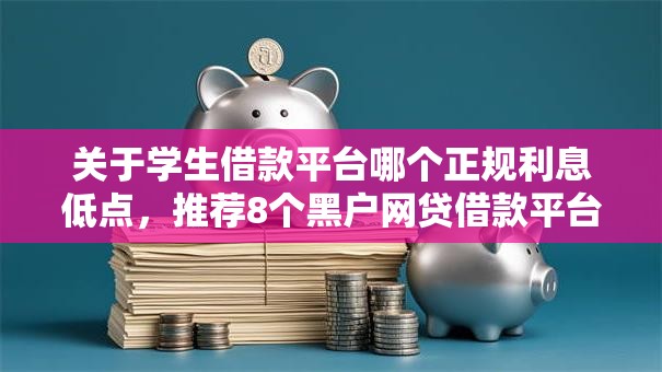 关于学生借款平台哪个正规利息低点,推荐8个黑户网贷借款平台给你 关于学生借款平台哪个正规利息低点,推荐8个黑户网贷借款平台给你