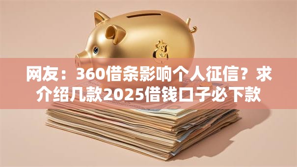 网友:360借条影响个人征信?求介绍几款2025借钱口子必下款 网友:360借条影响个人征信?求介绍几款2025借钱口子必下款