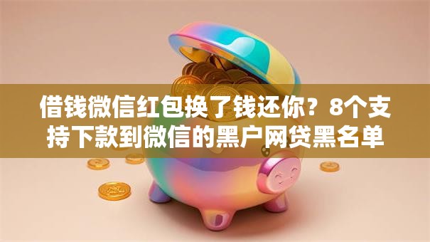 借钱微信红包换了钱还你?8个支持下款到微信的黑户网贷黑名单需要2万能借款平台 借钱微信红包换了钱还你?8个支持下款到微信的黑户网贷黑名单需要2万能借款平台