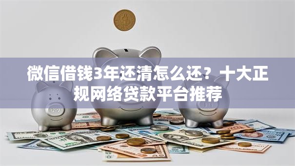 微信借钱3年还清怎么还?十大正规网络贷款平台推荐 微信借钱3年还清怎么还?十大正规网络贷款平台推荐