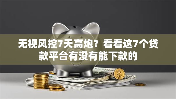 无视风控7天高炮?看看这7个贷款平台有没有能下款的 无视风控7天高炮?看看这7个贷款平台有没有能下款的