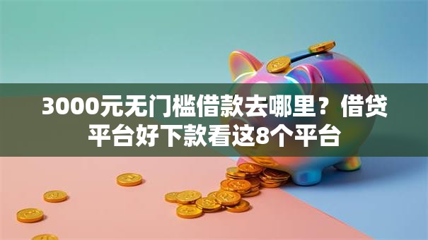 3000元无门槛借款去哪里?借贷平台好下款看这8个平台 3000元无门槛借款去哪里?借贷平台好下款看这8个平台