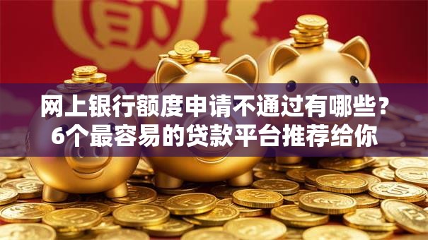 网上银行额度申请不通过有哪些?6个最容易的贷款平台推荐给你 网上银行额度申请不通过有哪些?6个最容易的贷款平台推荐给你