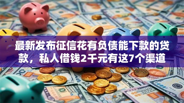最新发布征信花有负债能下款的贷款,私人借钱2千元有这7个渠道 最新发布征信花有负债能下款的贷款,私人借钱2千元有这7个渠道