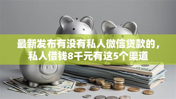 最新发布有没有私人微信贷款的,私人借钱8千元有这5个渠道 最新发布有没有私人微信贷款的,私人借钱8千元有这5个渠道