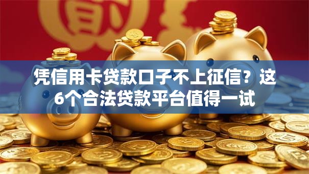 凭信用卡贷款口子不上征信?这6个合法贷款平台值得一试 凭信用卡贷款口子不上征信?这6个合法贷款平台值得一试
