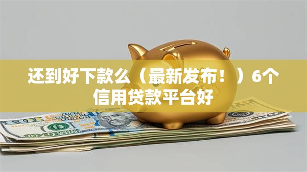 还到好下款么(最新发布!)6个信用贷款平台好 还到好下款么(最新发布!)6个信用贷款平台好