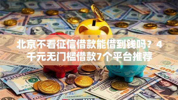 北京不看征信借款能借到钱吗?4千元无门槛借款7个平台推荐 北京不看征信借款能借到钱吗?4千元无门槛借款7个平台推荐