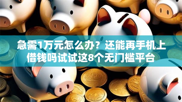 急需1万元怎么办?还能再手机上借钱吗试试这8个无门槛平台 急需1万元怎么办?还能再手机上借钱吗试试这8个无门槛平台