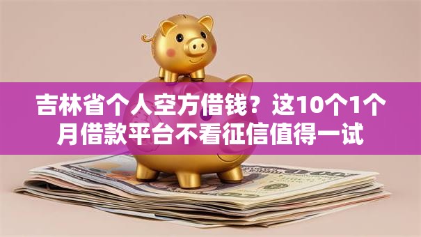 吉林省个人空方借钱?这10个1个月借款平台不看征信值得一试 吉林省个人空方借钱?这10个1个月借款平台不看征信值得一试