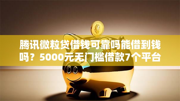 腾讯微粒贷借钱可靠吗能借到钱吗?5000元无门槛借款7个平台推荐 腾讯微粒贷借钱可靠吗能借到钱吗?5000元无门槛借款7个平台推荐