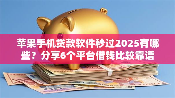 苹果手机贷款软件秒过2025有哪些?分享6个平台借钱比较靠谱 苹果手机贷款软件秒过2025有哪些?分享6个平台借钱比较靠谱