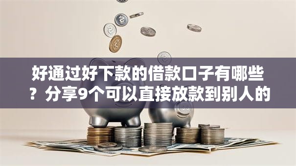 好通过好下款的借款口子有哪些?分享9个可以直接放款到别人的银行卡里面的借钱软件 好通过好下款的借款口子有哪些?分享9个可以直接放款到别人的银行卡里面的借钱软件
