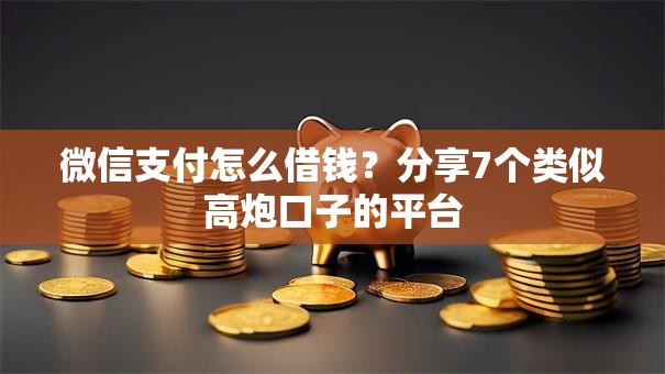 微信支付怎么借钱?分享7个类似高炮口子的平台 微信支付怎么借钱?分享7个类似高炮口子的平台