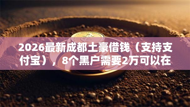 2026最新成都土豪借钱(支持支付宝),8个黑户需要2万可以在借款平台借款无私分享 2026最新成都土豪借钱(支持支付宝),8个黑户需要2万可以在借款平台借款无私分享