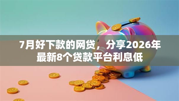7月好下款的网贷，分享2026年最新8个贷款平台利息低