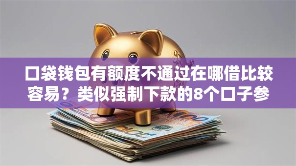 口袋钱包有额度不通过在哪借比较容易？类似强制下款的8个口子参考