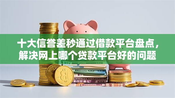 十大信誉差秒通过借款平台盘点，解决网上哪个贷款平台好的问题