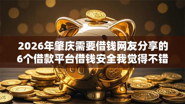 2026年肇庆需要借钱网友分享的6个借款平台借钱安全我觉得不错！