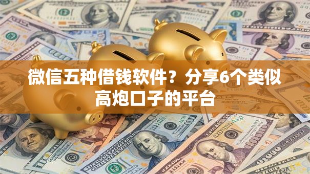 微信五种借钱软件？分享6个类似高炮口子的平台