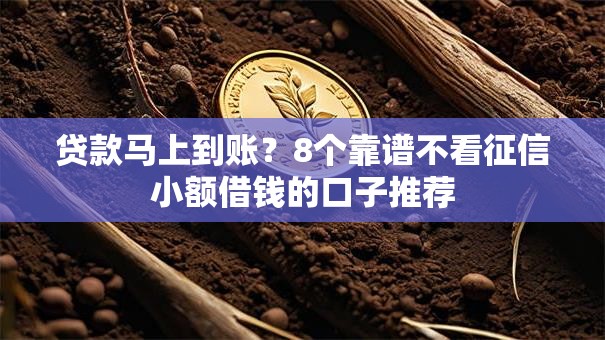 贷款马上到账？8个靠谱不看征信小额借钱的口子推荐