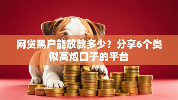 网贷黑户能放款多少？分享6个类似高炮口子的平台