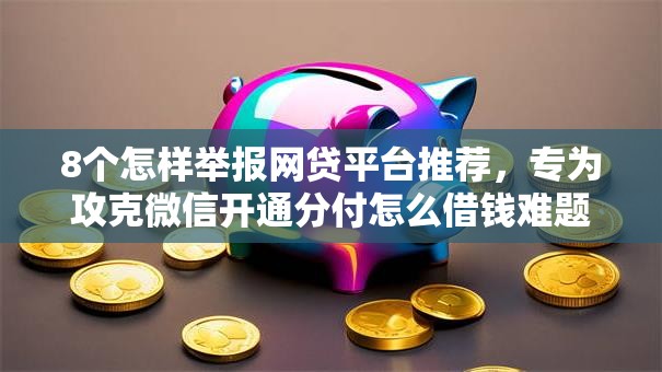8个怎样举报网贷平台推荐，专为攻克微信开通分付怎么借钱难题