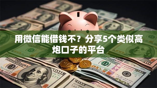 用微信能借钱不？分享5个类似高炮口子的平台
