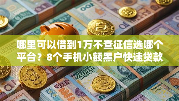 哪里可以借到1万不查征信选哪个平台？8个手机小额黑户快速贷款软件推荐
