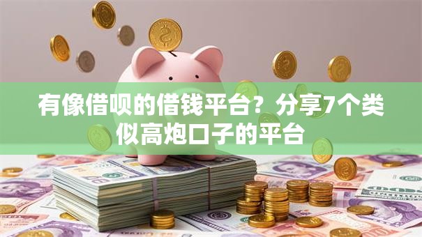 有像借呗的借钱平台？分享7个类似高炮口子的平台