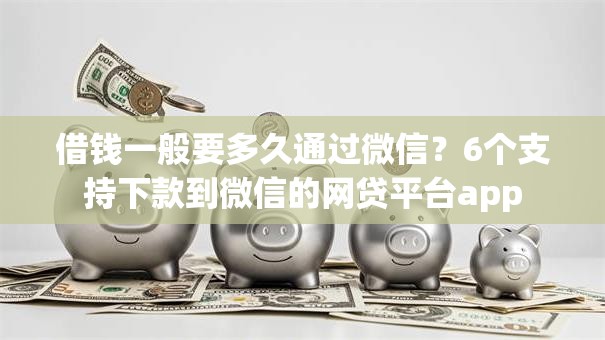 借钱一般要多久通过微信？6个支持下款到微信的网贷平台app