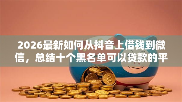 2026最新如何从抖音上借钱到微信，总结十个黑名单可以贷款的平台！