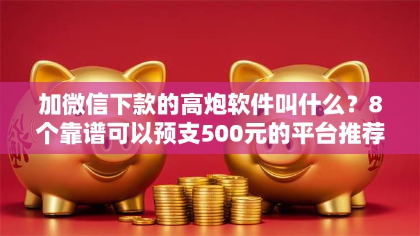 加微信下款的高炮软件叫什么？8个靠谱可以预支500元的平台推荐