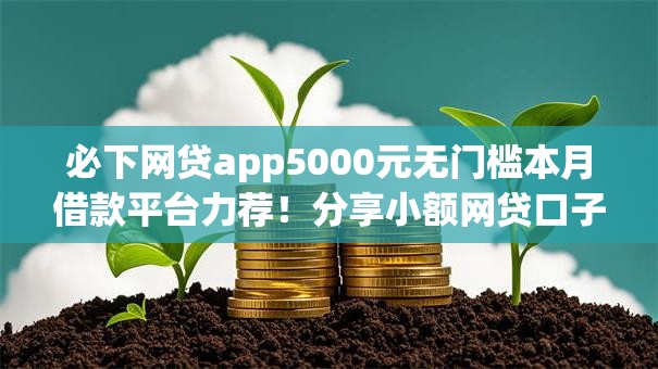 必下网贷app5000元无门槛本月借款平台力荐！分享小额网贷口子5000元无门槛借款