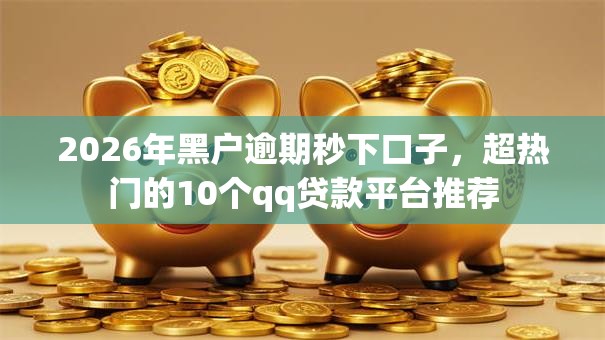 2026年黑户逾期秒下口子，超热门的10个qq贷款平台推荐