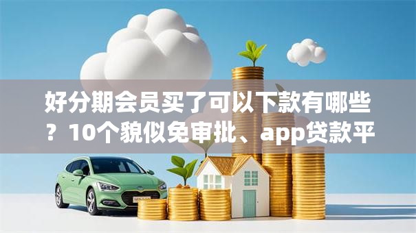 好分期会员买了可以下款有哪些？10个貌似免审批、app贷款平台合集