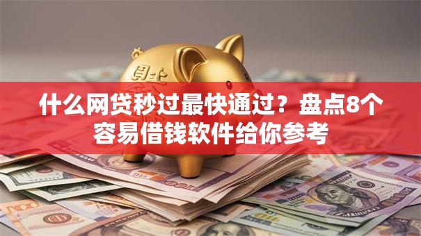 什么网贷秒过最快通过？盘点8个容易借钱软件给你参考