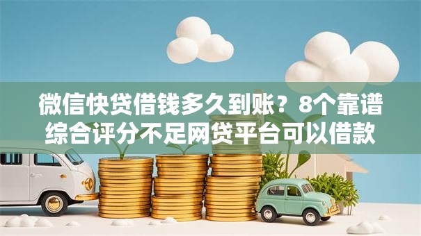 微信快贷借钱多久到账？8个靠谱综合评分不足网贷平台可以借款推荐